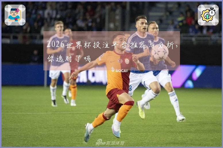 2026世界杯投注平台推荐与分析，你选对了吗