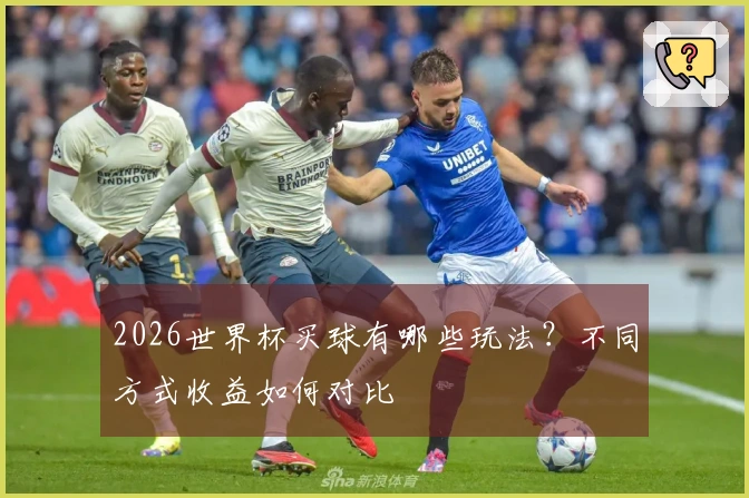 2026世界杯买球有哪些玩法？不同方式收益如何对比