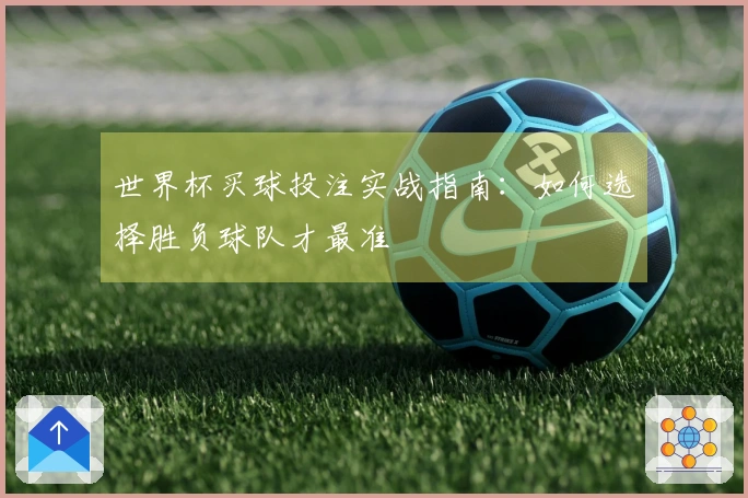 世界杯买球投注实战指南：如何选择胜负球队才最准
