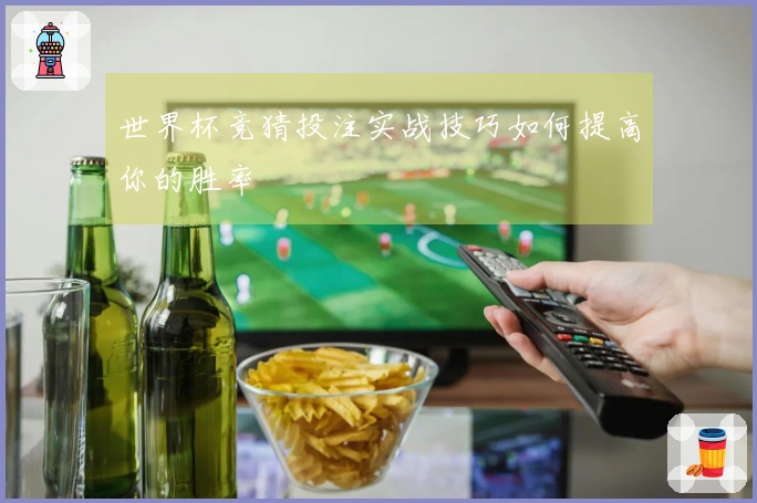 世界杯竞猜投注实战技巧如何提高你的胜率