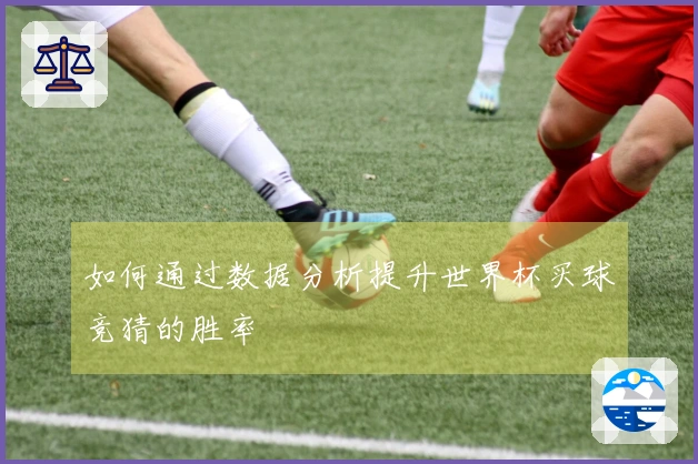 如何通过数据分析提升世界杯买球竞猜的胜率