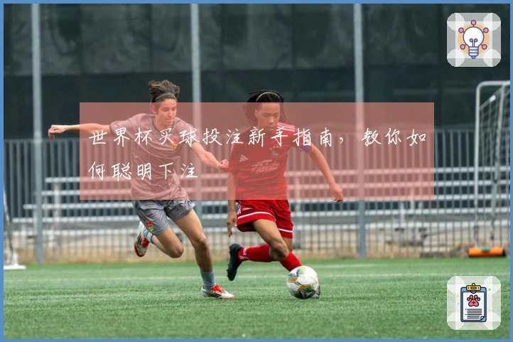 世界杯买球投注新手指南，教你如何聪明下注