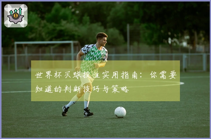 世界杯买球投注实用指南：你需要知道的判断技巧与策略