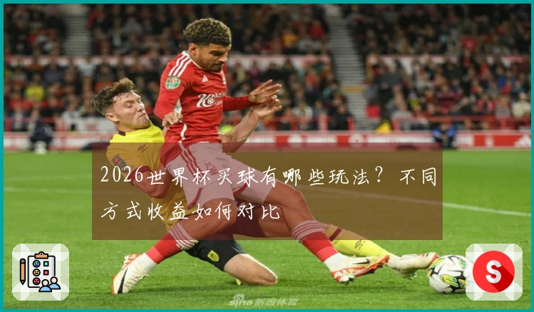 2026世界杯买球有哪些玩法？不同方式收益如何对比