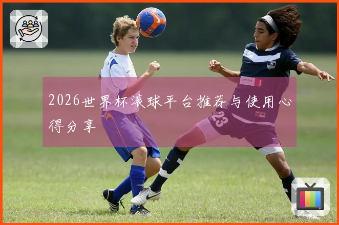 2026世界杯滚球平台推荐与使用心得分享