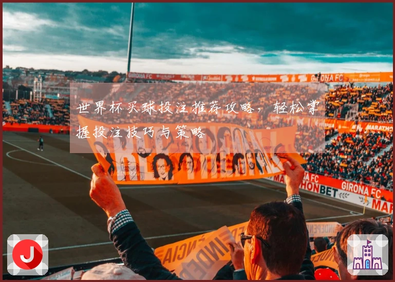 世界杯买球投注推荐攻略，轻松掌握投注技巧与策略