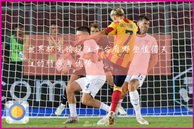 世界杯竞猜投注平台有哪些值得关注的特点与优势