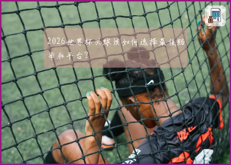 2026世界杯买球该如何选择最佳赔率和平台？