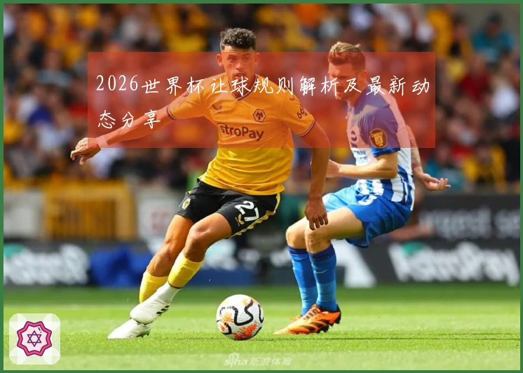 2026世界杯让球规则解析及最新动态分享