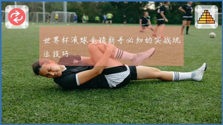 世界杯滚球竞猜新手必知的实战玩法技巧