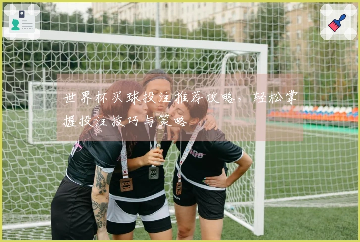 世界杯买球投注推荐攻略，轻松掌握投注技巧与策略