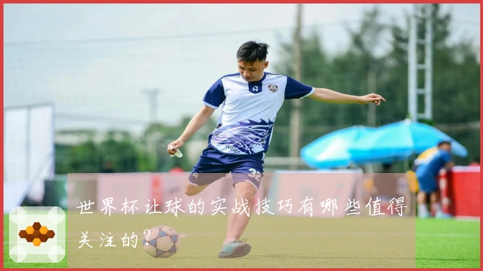 世界杯让球的实战技巧有哪些值得关注的？
