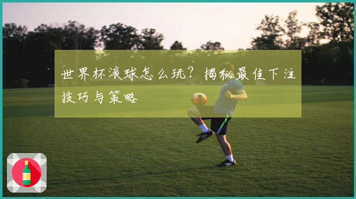 世界杯滚球怎么玩？揭秘最佳下注技巧与策略
