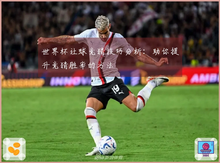 世界杯让球竞猜技巧分析：助你提升竞猜胜率的方法