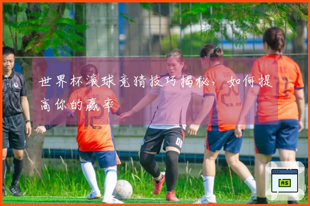 世界杯滚球竞猜技巧揭秘，如何提高你的赢率