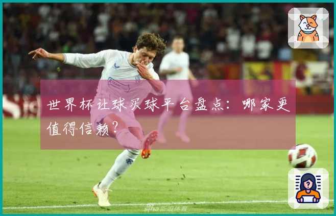 世界杯让球买球平台盘点：哪家更值得信赖？