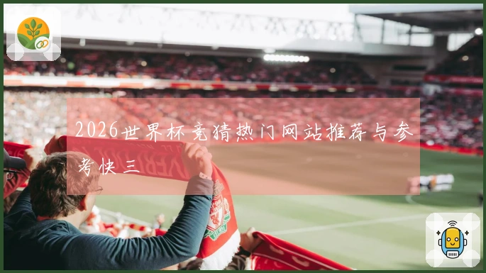 2026世界杯竞猜热门网站推荐与参考快三