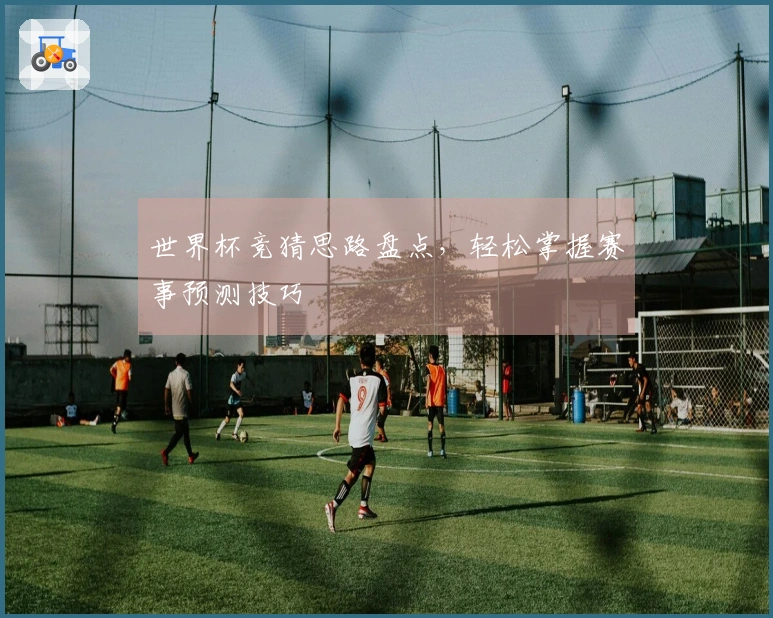 世界杯竞猜思路盘点，轻松掌握赛事预测技巧