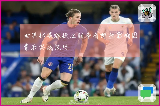 世界杯滚球投注赔率有哪些影响因素和实战技巧