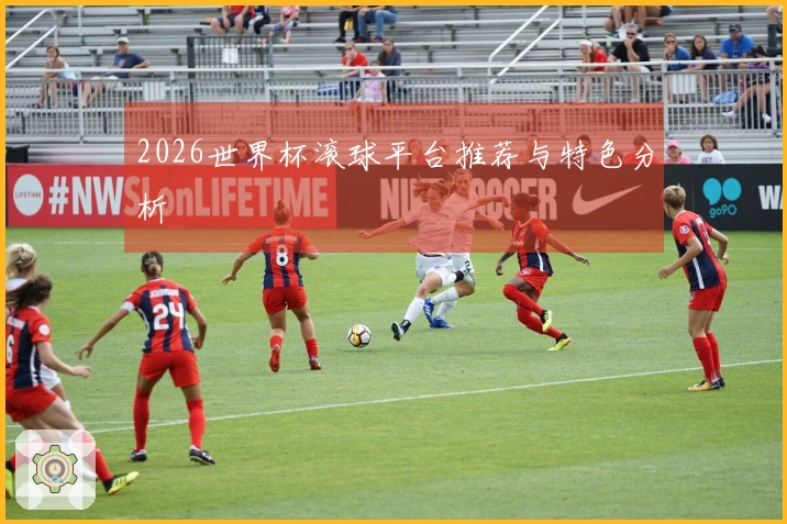 2026世界杯滚球平台推荐与特色分析